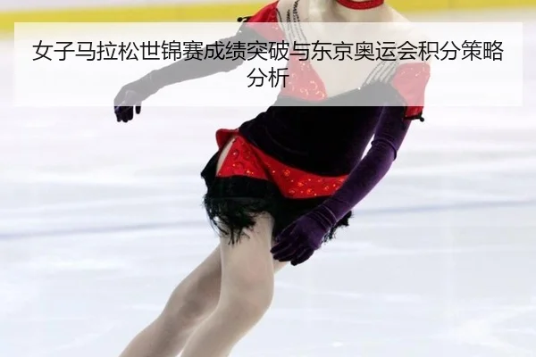 女子马拉松世锦赛成绩突破与东京奥运会积分策略分析
