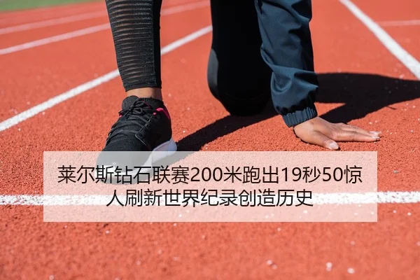 莱尔斯钻石联赛200米跑出19秒50惊人刷新世界纪录创造历史