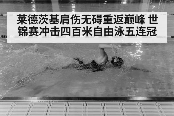 莱德茨基肩伤无碍重返巅峰 世锦赛冲击四百米自由泳五连冠