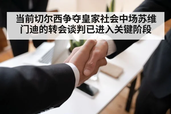 当前切尔西争夺皇家社会中场苏维门迪的转会谈判已进入关键阶段