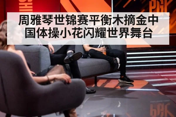 周雅琴世锦赛平衡木摘金中国体操小花闪耀世界舞台