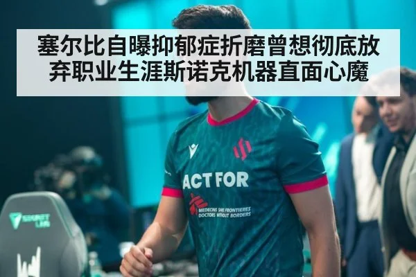 塞尔比自曝抑郁症折磨曾想彻底放弃职业生涯斯诺克机器直面心魔