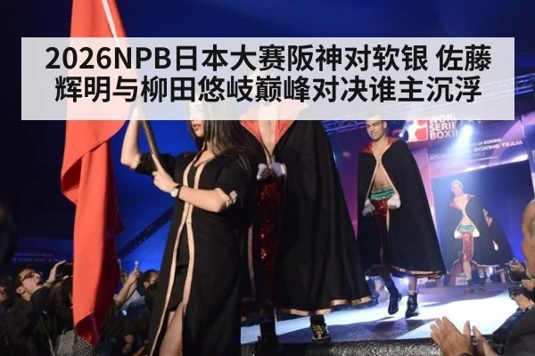 2026NPB日本大赛阪神对软银 佐藤辉明与柳田悠岐巅峰对决谁主沉浮
